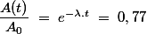 \dfrac{A(t)}{A_0}\;=\;e^{-\lambda.t}\;=\;0,77